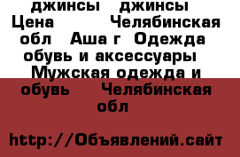 джинсы , джинсы › Цена ­ 450 - Челябинская обл., Аша г. Одежда, обувь и аксессуары » Мужская одежда и обувь   . Челябинская обл.